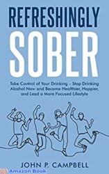 REFRESHINGLY SOBER Take Control of Your Drinking – Stop Drinking Alcohol Now and Become Healthier, Happier, and Lead a More Focused Lifestyle